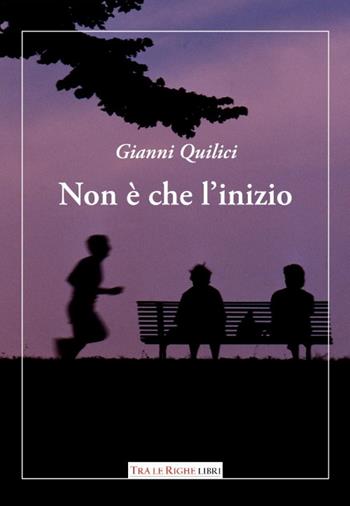 Non è che l'inizio - Gianni Quilici - Libro Tra le righe libri 2015 | Libraccio.it