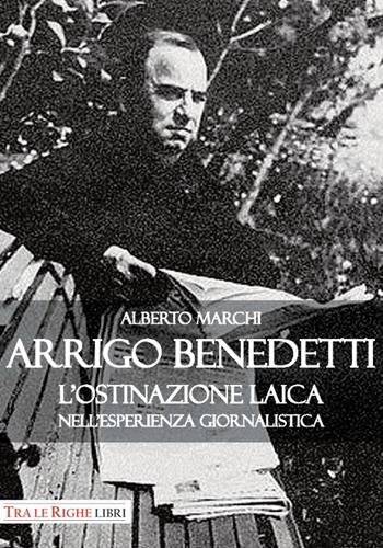 Arrigo Benedetti. L'ostinazione laica nell'esperienza giornalistica - Alberto Marchi - Libro Tra le righe libri 2016 | Libraccio.it