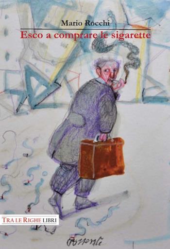 Esco a comprare le sigarette - Mario Rocchi - Libro Tra le righe libri 2015 | Libraccio.it