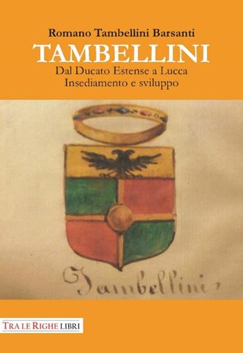 Tambellini. Dal ducato estense a Lucca. Insediamento e sviluppo - Romano Tambellini Barsanti - Libro Tra le righe libri 2015 | Libraccio.it