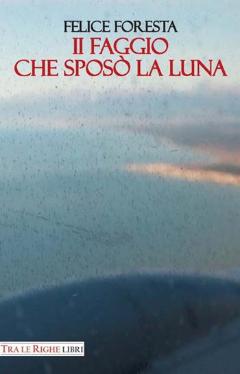 Il faggio che sposò la luna - Felice Foresta - Libro Tra le righe libri 2015 | Libraccio.it