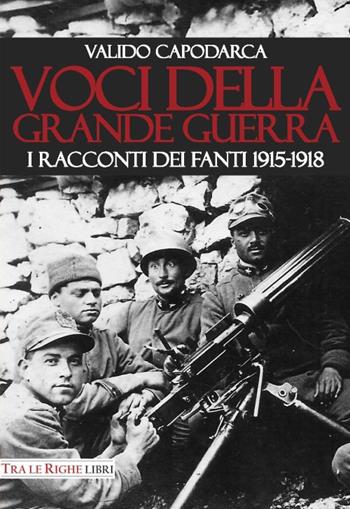 Voci della grande guerra. I racconti dei fanti 1915-1918 - Valido Capodarca - Libro Tra le righe libri 2016 | Libraccio.it