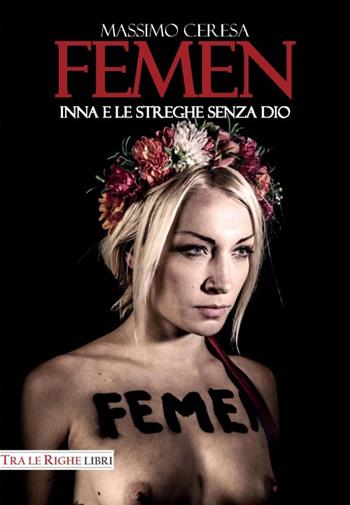 Femen. Inna e le streghe senza Dio - Massimo Ceresa - Libro Tra le righe libri 2016 | Libraccio.it