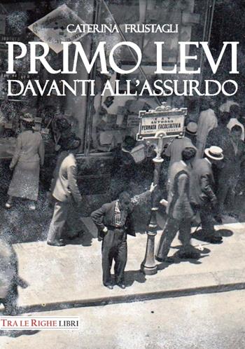 Primo Levi davanti all'assurdo. Dire l'indicibile - Caterina Frustagli - Libro Tra le righe libri 2016 | Libraccio.it