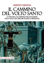 Il cammino del volto santo. Le strade e gli ospedali per pellegrini nella Valle del Serchio in epoca medievale