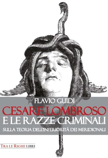 Cesare Lombroso e le razze criminali. Sulla teoria dell'inferiorità dei meridionali - Flavio Guidi - Libro Tra le righe libri 2016 | Libraccio.it