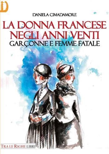 La donna francese. Garçonne e femme fatale - Daniela Cimadamore - Libro Tra le righe libri 2016 | Libraccio.it