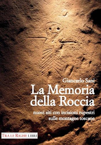 La memoria della roccia. Nuovi siti con incisioni rupestri sulle montagne toscane - Giancarlo Sani - Libro Tra le righe libri 2016 | Libraccio.it