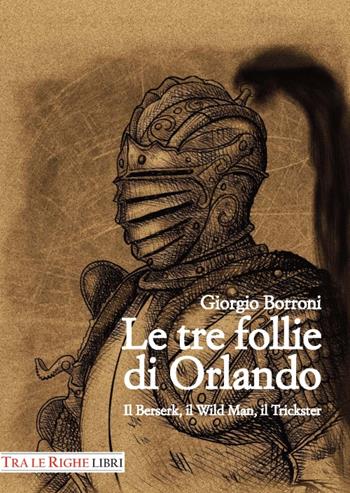 Le tre follie di Orlando. Il Berserk, il Wild man, il Trickster - Giorgio Borroni - Libro Tra le righe libri 2016 | Libraccio.it