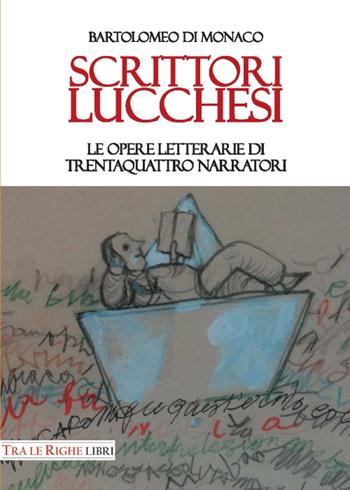 Scrittori lucchesi. Le opere letterarie di trentaquattro narratori - Bartolomeo Di Monaco - Libro Tra le righe libri 2016 | Libraccio.it