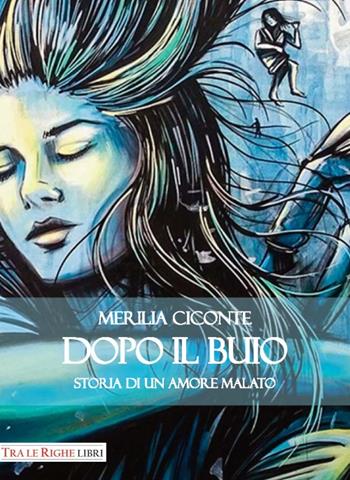 Dopo il buio. Storia di un amore malato - Merilia Ciconte - Libro Tra le righe libri 2016 | Libraccio.it