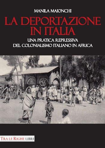 La deportazione in Italia. Una pratica repressiva del colonialismo italiano in Africa - Manila Maionchi - Libro Tra le righe libri 2017 | Libraccio.it