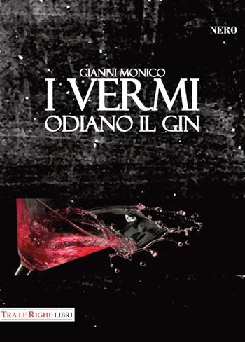 I vermi odiano il gin - Gianni Monico - Libro Tra le righe libri 2017, Nero | Libraccio.it
