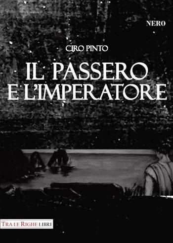 Il passero e l'imperatore - Ciro Pinto - Libro Tra le righe libri 2017, Nero | Libraccio.it