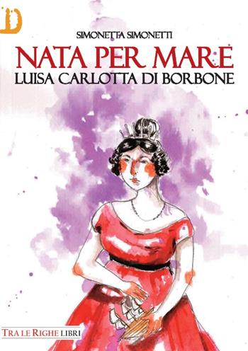 Nata per mare. Luisa Carlotta di Borbone - Simonetta Simonetti - Libro Tra le righe libri 2017 | Libraccio.it