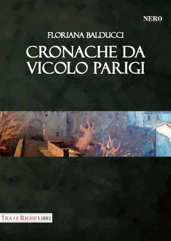 Cronache da vicolo Parigi - Floriana Balducci - Libro Tra le righe libri 2017, Nero | Libraccio.it