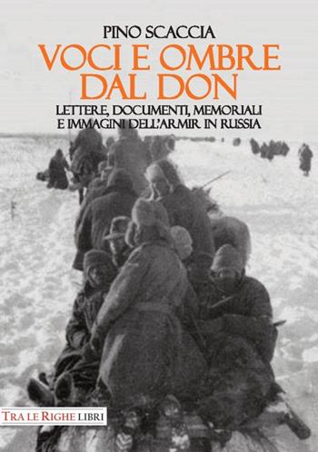 Voci e ombre dal Don. Lettere, documenti, memoriali, immagini dell'ARMIR in Russia - Pino Scaccia - Libro Tra le righe libri 2017 | Libraccio.it