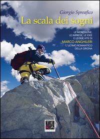 La scala dei sogni. Le montagne, le imprese, le idee e le due vite di Marco Anghileri, l'ultimo romantico della Grigna - Giorgio Spreafico - Libro Teka Edizioni 2015 | Libraccio.it