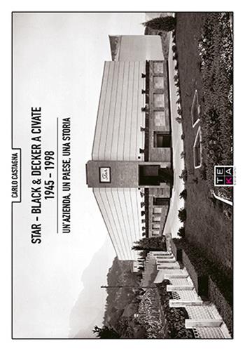 Star - Black & Decker a Civate 1945-1998. Un'azienda, un paese, una storia - Carlo Castagna - Libro Teka Edizioni 2016 | Libraccio.it