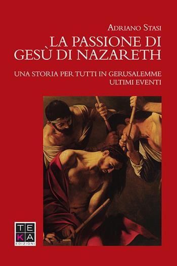 La passione di Gesù di Nazareth. Una storia per tutti in Gerusalemme. Ultimi eventi - Adriano Stasi - Libro Teka Edizioni 2016 | Libraccio.it