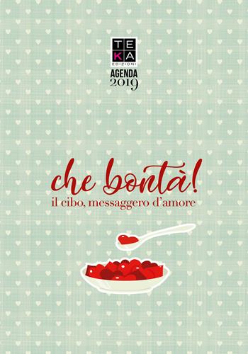 Che bontà! Il cibo messaggero d'amore. Agenda 2019 - Irene Riva - Libro Teka Edizioni 2018 | Libraccio.it