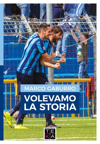 Volevamo la storia - Marco Gaburro - Libro Teka Edizioni 2019 | Libraccio.it