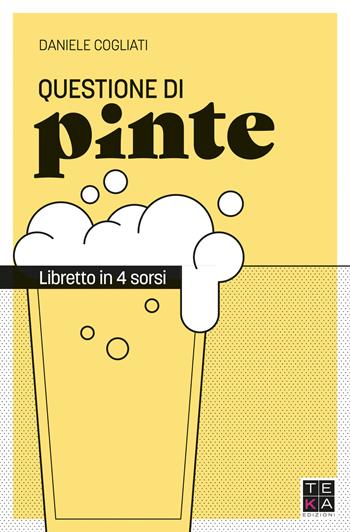 Questione di pinte. Libretto in 4 sorsi - Daniele Cogliati - Libro Teka Edizioni 2020 | Libraccio.it