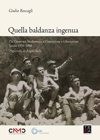 Quella baldanza ingenua. Da Gioventù Studentesca a Comunione e Liberazione Lecco 1955-1968 - Giulio Boscagli - Libro Teka Edizioni 2021 | Libraccio.it