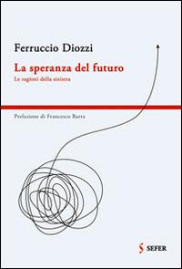 La speranza del futuro. Le ragioni della sinistra - Ferruccio Diozzi - Libro Sefer Books 2014, Punte | Libraccio.it