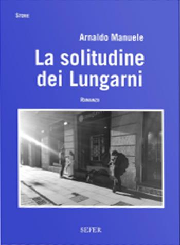 La solitudine dei Lungarni - Arnaldo Manuele - Libro SEFER Editore 2020, Storie | Libraccio.it