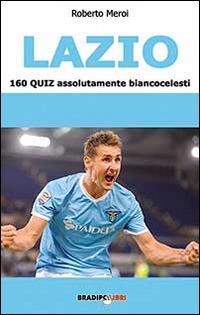Lazio. 160 quiz assolutamente biancoazzurri - Roberto Meroi - Libro Bradipolibri 2014 | Libraccio.it