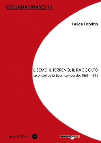 Il seme, il terreno, il raccolto. Le origini dello Sport Lombardo: 1861-1914 - Felice Fabrizio - Libro Bradipolibri 2015, Storia | Libraccio.it