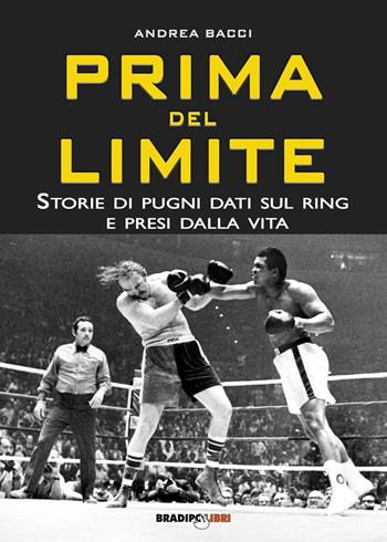 Prima del limite. Storie di pugni dati sul ring e presi dalla vita - Andrea Bacci - Libro Bradipolibri 2017 | Libraccio.it