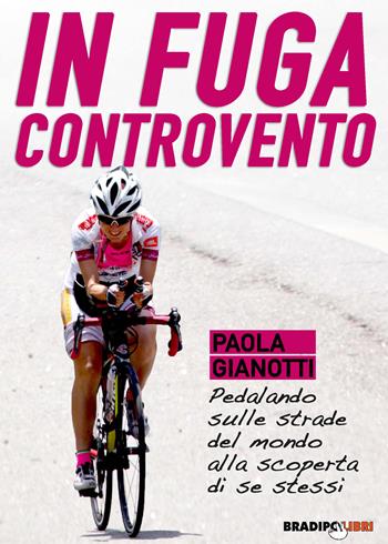 In fuga controvento. Pedalando sulle strade del mondo alla scoperta di se stessi - Paola Gianotti - Libro Bradipolibri 2020 | Libraccio.it