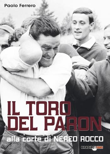 Il Toro del Paron. Alla corte di Nereo Rocco - Paolo Ferrero - Libro Bradipolibri 2020 | Libraccio.it