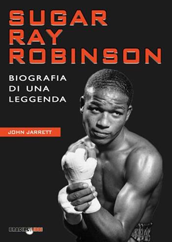 Sugar Ray Robinson. Biografia di una leggenda - John Jarrett - Libro Bradipolibri 2021 | Libraccio.it