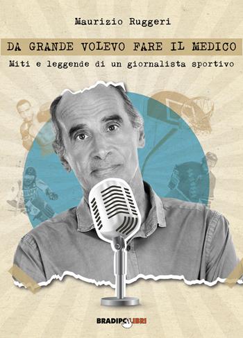 Da grande volevo fare il medico. Miti e leggende di un giornalista sportivo - Maurizio Ruggeri - Libro Bradipolibri 2021 | Libraccio.it