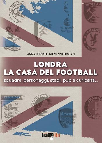 Londra. La casa del football. Squadre, personaggi, stadi, pub e curiosità - Anna Fossati, Giovanni Fossati - Libro Bradipolibri 2021, Arcadinoè | Libraccio.it