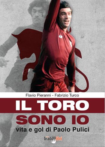 Il toro sono io. Vita e gol di Paolo Pulici - Fabrizio Turco, Flavio Pieranni - Libro Bradipolibri 2021 | Libraccio.it