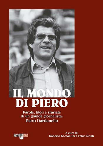 Il mondo di Piero. Parole, titoli e sfuriate di un grande giornalista: Piero Dardanello - Roberto Beccantini, Fabio Monti - Libro Bradipolibri 2021 | Libraccio.it