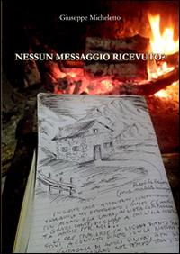 Nessun messaggio ricevuto? - Giuseppe Micheletto - Libro Alpinia Itinera 2013 | Libraccio.it