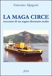 La maga Circe. Racconto di un sogno diventato realtà - Giacomo Alpagotti - Libro Alpinia Itinera 2014 | Libraccio.it
