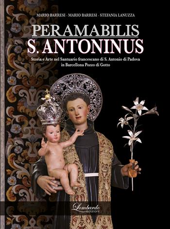 PERAMABILIS S. ANTONINUS. Storia e Arte nel Santuario francescano di S. Antonio di Padova in Barcellona Pozzo di Gotto - Mario Barresi, Stefania Lanuzza - Libro Lombardo Edizioni 2022 | Libraccio.it