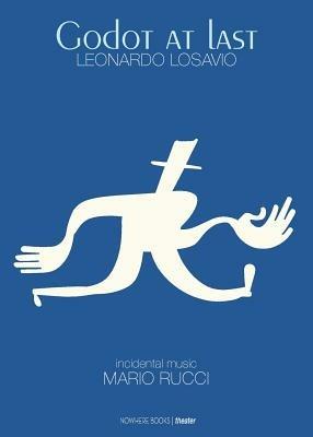 Godot at last. A play, a tragicomedy in two acts, includes the entire theatrical score - Leonardo Losavio, Mario Rucci - Libro Nowhere Books 2014 | Libraccio.it