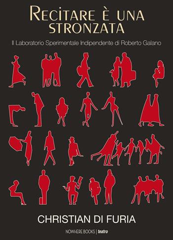 Recitare è una stronzata. Il Laboratorio Sperimentale Indipendente di Roberto Galano - Christian Di Furia - Libro Nowhere Books 2017 | Libraccio.it
