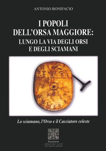 I popoli dell'Orsa Maggiore: Lungo la via degli orsi e degli sciamani. Lo sciamano, l'orso e il cacciatore celeste - Antonio Bonifacio - Libro Simmetria Edizioni 2021 | Libraccio.it