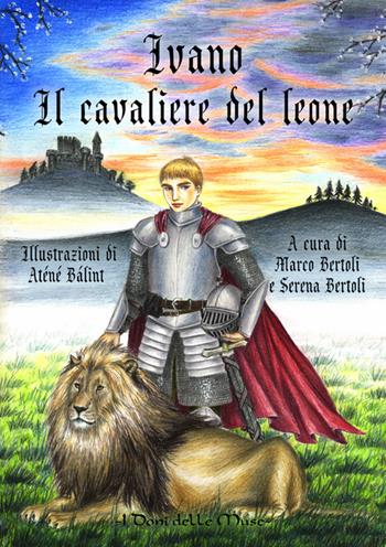 Ivano. Il cavaliere del leone - Marco Bertoli, Serena Bertoli - Libro I Doni Delle Muse 2016 | Libraccio.it