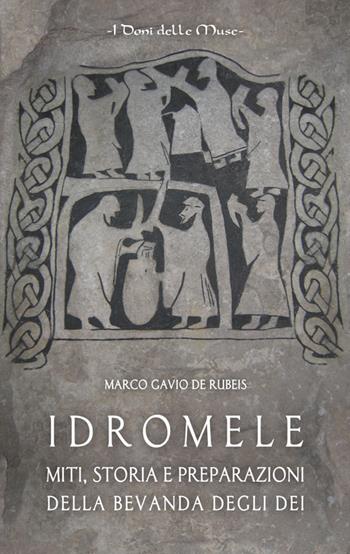 Idromele. Miti, storia e preparazioni della bevanda degli dei - Marco Gavio De Rubeis - Libro I Doni Delle Muse 2016 | Libraccio.it