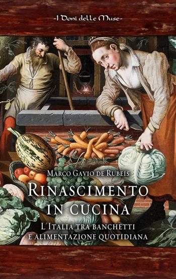 Rinascimento in cucina. L'Italia tra banchetti e alimentazione quotidiana - Marco Gavio De Rubeis - Libro I Doni Delle Muse 2016 | Libraccio.it