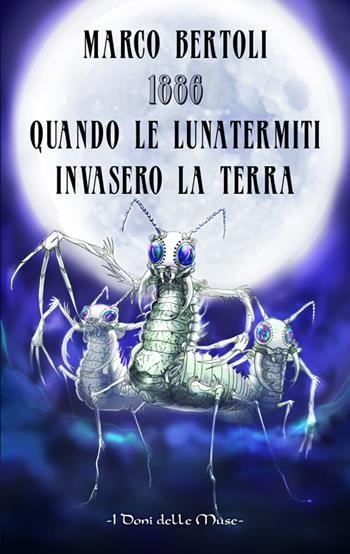 1886. Quando le Lunatermiti invasero la Terra - Marco Bertoli - Libro I Doni Delle Muse 2017 | Libraccio.it